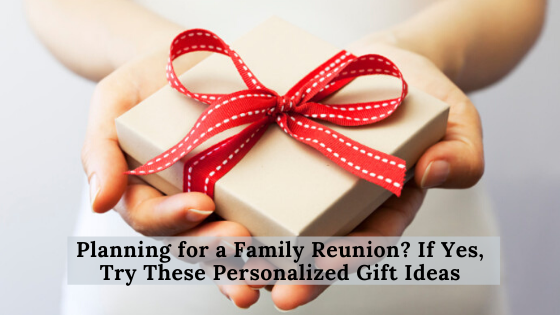 Planning for a Family Reunion? If Yes, Try These Personalized Gift Ideas